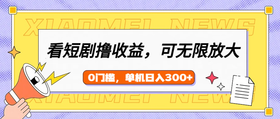 看短劇領收益，可矩陣無限放大，單機日收益300+，新手小白輕松上手
