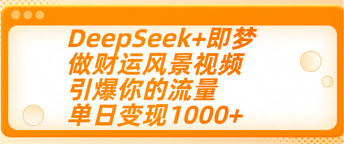 用DeepSeek+即夢制作財運風(fēng)景視頻,引爆你的流量,單日變現(xiàn)1000+