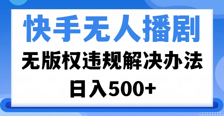 快手無人播劇，無版權違規解決辦法，無人播劇日入500+