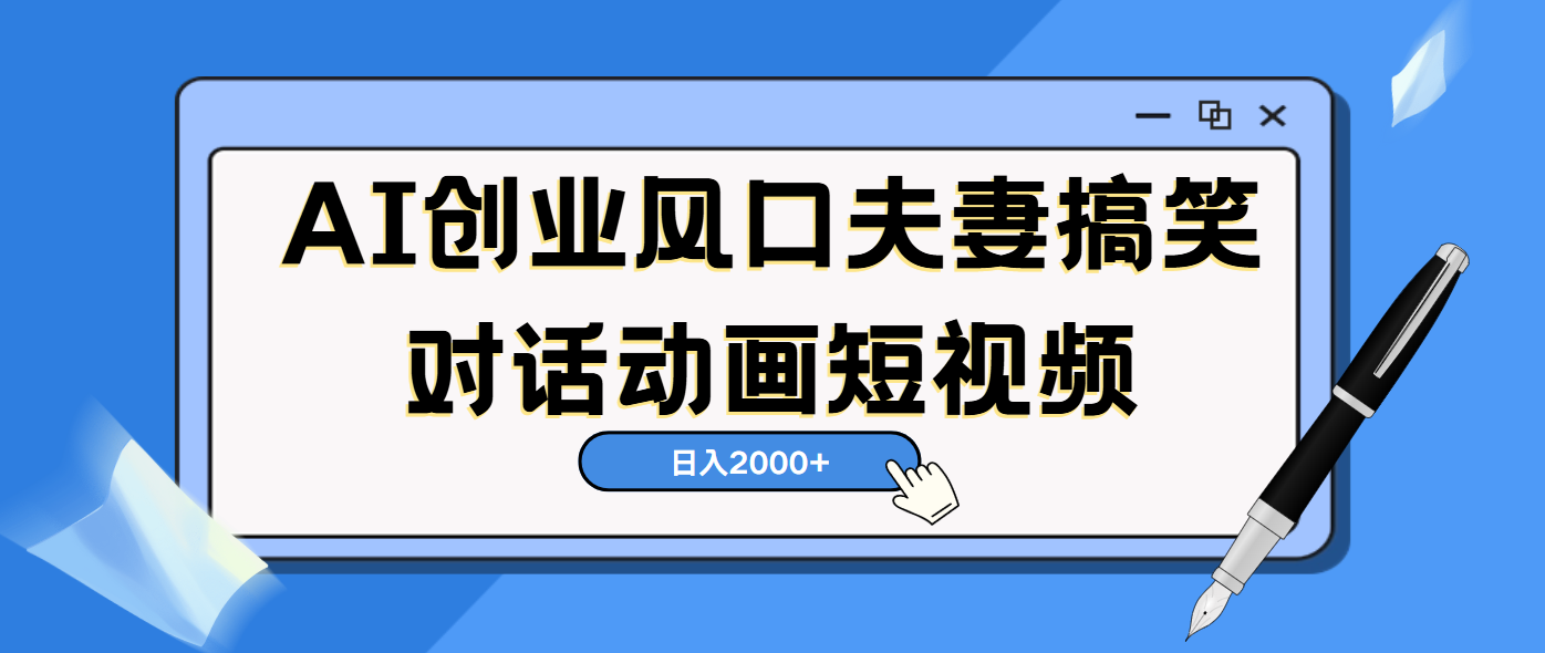 AI短視頻創業風口!夫妻搞笑對話,動畫短視頻5分鐘做一條,輕松日入2000(可矩陣放大)
