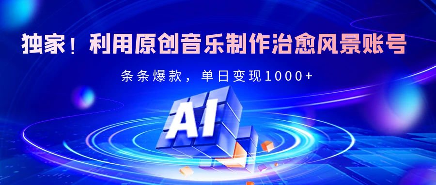 獨家！利用原創音樂制作治愈風景賬號，條條爆款，單日變現2000+