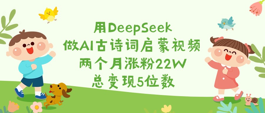 用DeepSeek做AI古詩詞啟蒙視頻,兩個月漲粉22W,總變現5位數
