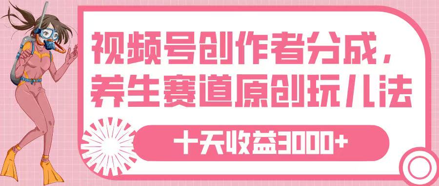 視頻號創作者分成，養生賽道原創玩兒法，十條收益 3000?