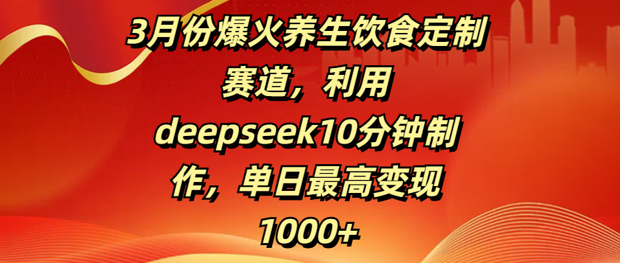 3月份爆火養生飲食定制賽道,利用deepseek10分鐘制作,單日最高變現1000+