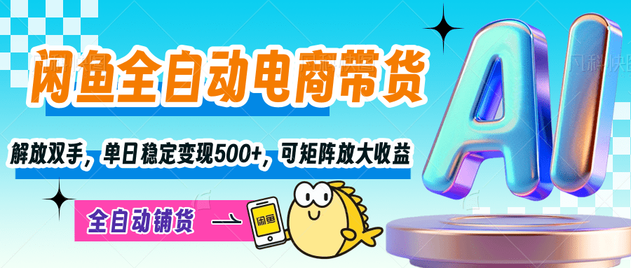 【閑魚全自動電商帶貨】解放雙手，單日穩定變現500+，可矩陣放大收益