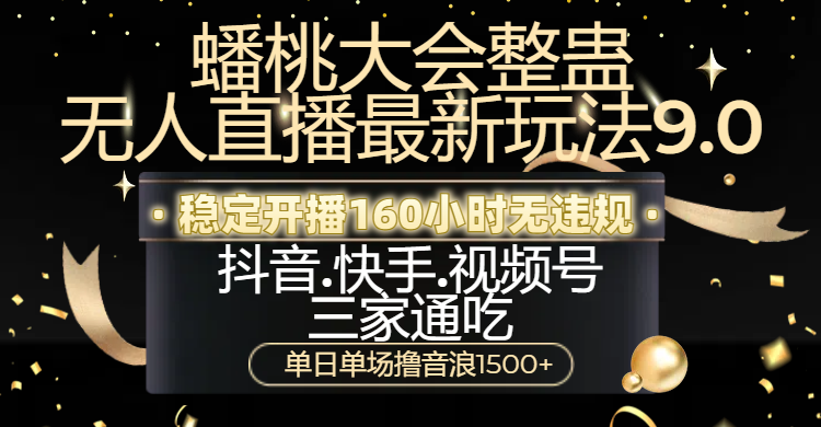 蟠桃大會整蠱無人直播新玩法9.0，穩定開播160小時無違規，抖音、快手、視頻號三家通吃，單日單場擼音浪1500+