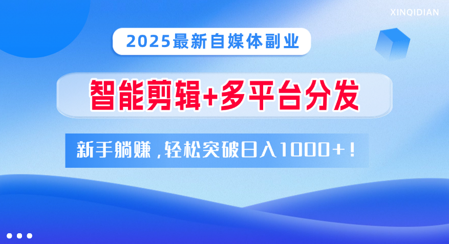 2025最新自媒體副業！智能剪輯+多平臺分發，新手躺賺，輕松突破日入1000+！