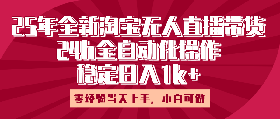 25年全新淘寶無人直播，全自動化操作，零經驗當天上手，日入1k+
