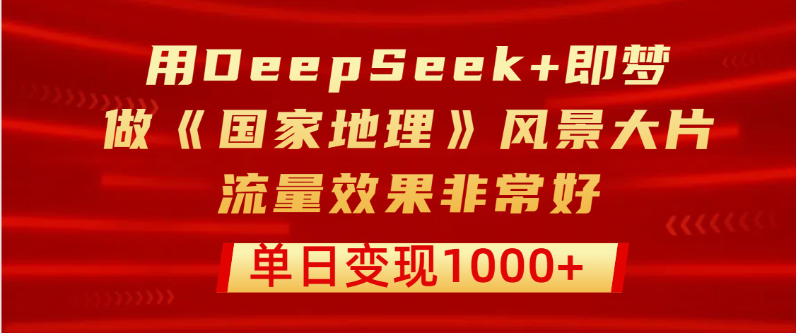 用DeepSeek+即夢(mèng)制作《國(guó)家地理》風(fēng)景大片，流量效果非常好，單日變現(xiàn)1000+