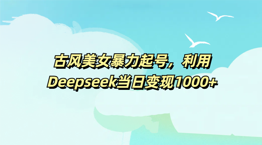 古風美女暴力起號，利用Deepseek當日變現1000+