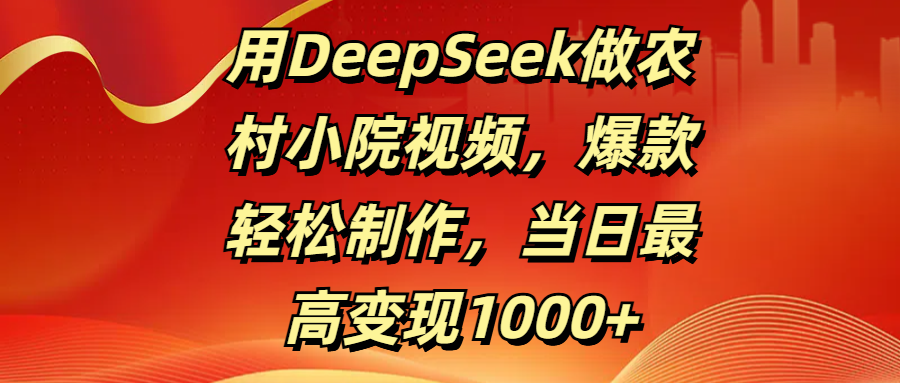 用DeepSeek做農村小院視頻，爆款輕松制作，當日最高變現1000+