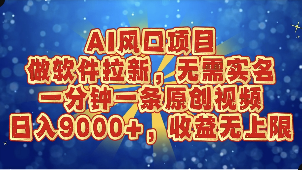 AI風口項目,做軟件拉新,無需實名,一分鐘一條原創視頻,日入9000+,收益無上限