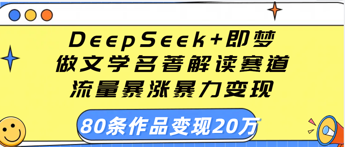 用DeepSeek+即夢做文學名著解讀賽道，流量暴漲暴力變現，89條作品變現20萬