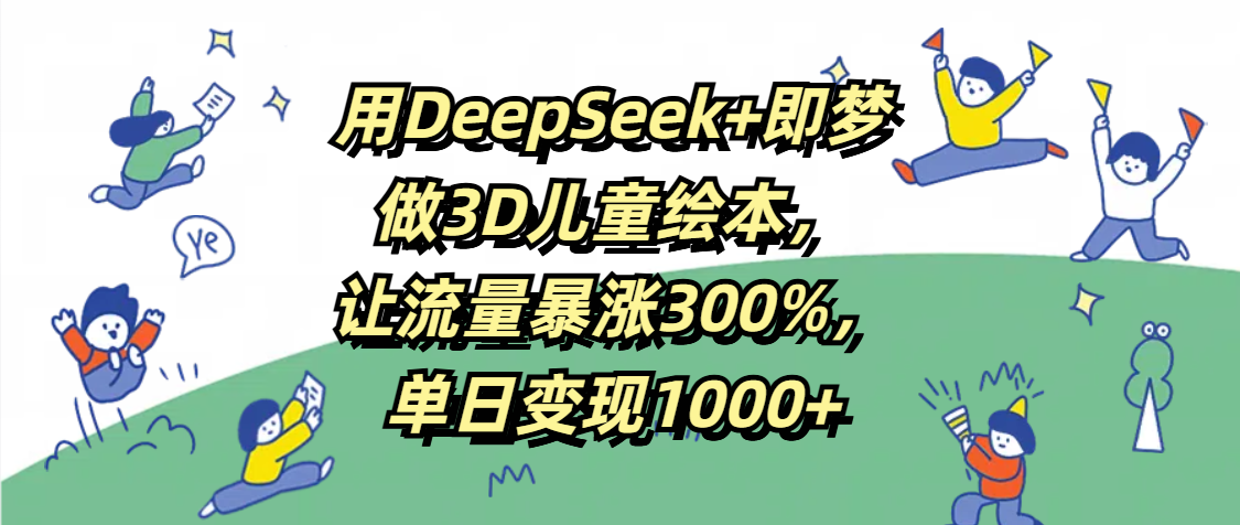 用DeepSeek+即夢,做3D兒童繪本,讓流量暴漲300%,單日變現1000+插圖 用DeepSeek+即夢,做3D兒童繪本,讓流量暴漲300%,單日變現1000+插圖