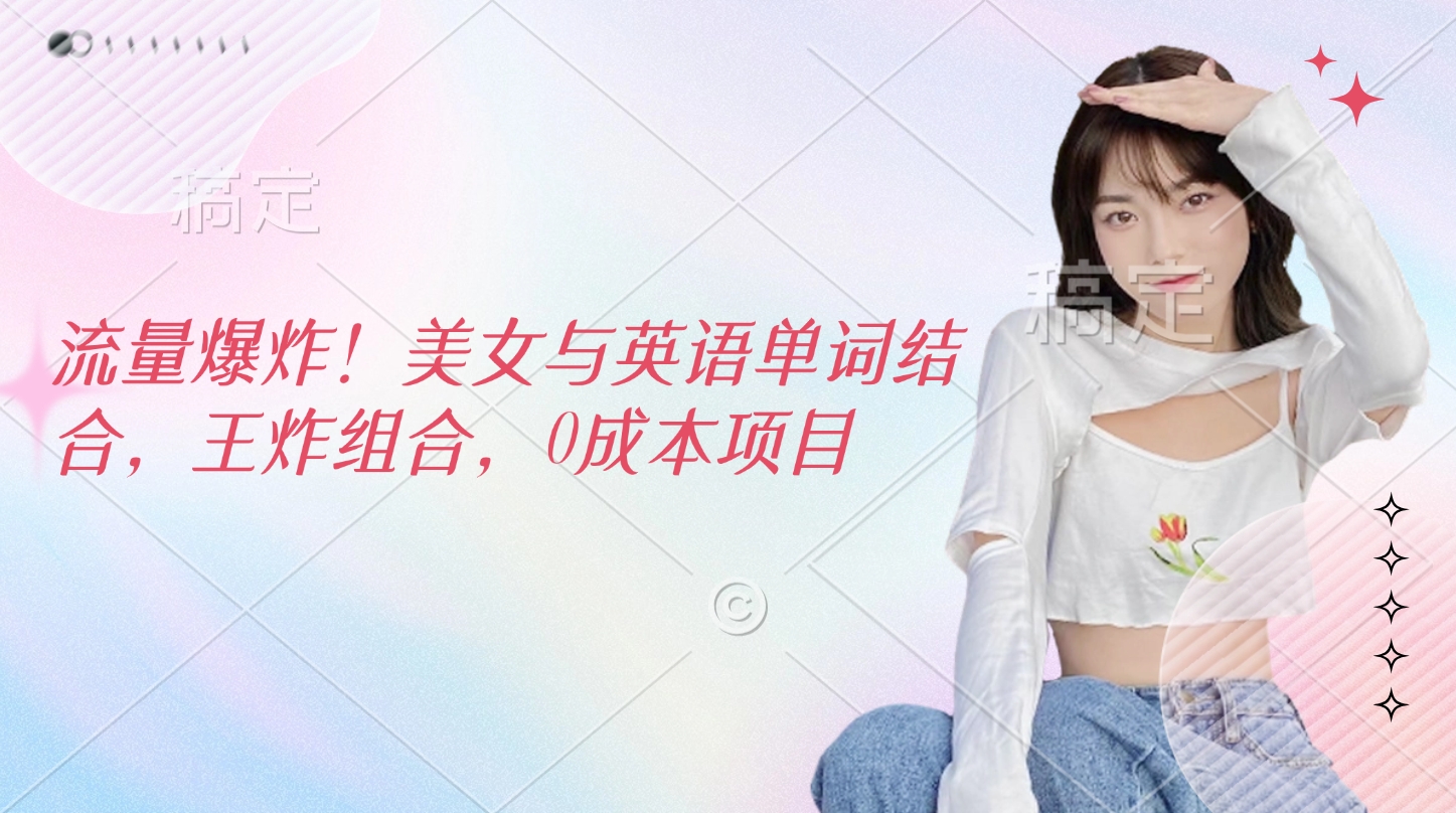 流量爆炸！美女與英語單詞結(jié)合，王炸組合，0成本項目
