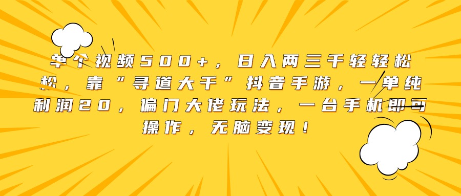 單個視頻500+，日入兩三千輕輕松松，靠“尋道大千”抖音手游，一單純利潤20，偏門大佬玩法，一臺手機即可操作，無腦變現(xiàn)！
