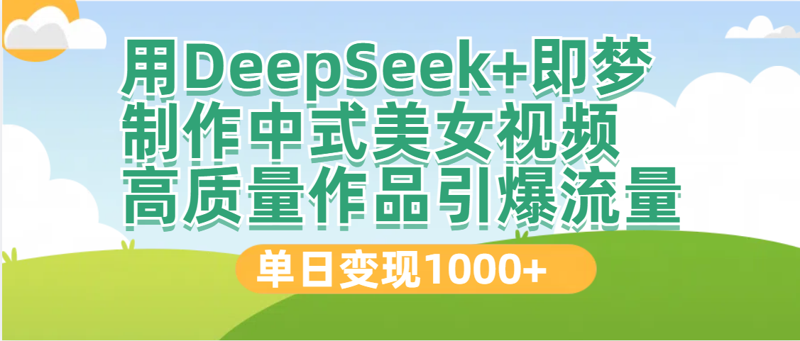 DeepSeek+即夢制作中式美女視頻,高質(zhì)量作品引爆流量,單日變現(xiàn)1000+