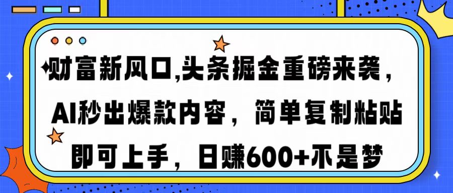 財富新風口,頭條掘金重磅來襲，AI秒出爆款內容，簡單復制粘貼即可上手，日賺600+不是夢
