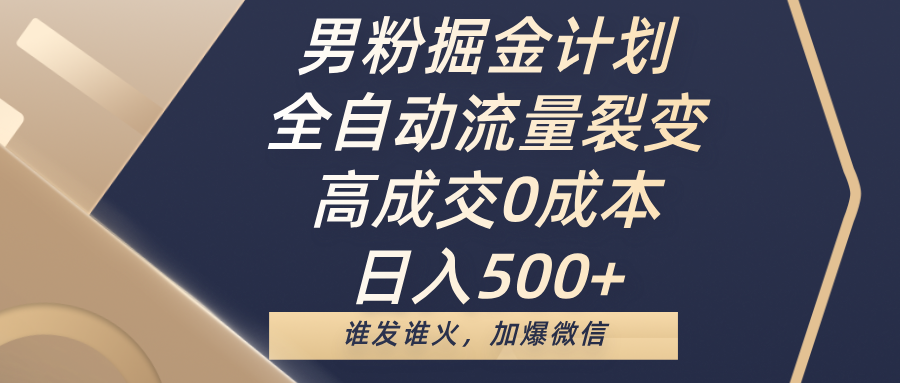 男粉掘金計劃，全自動流量裂變，高成交0成本，日入500+，誰發(fā)誰火，加爆微信