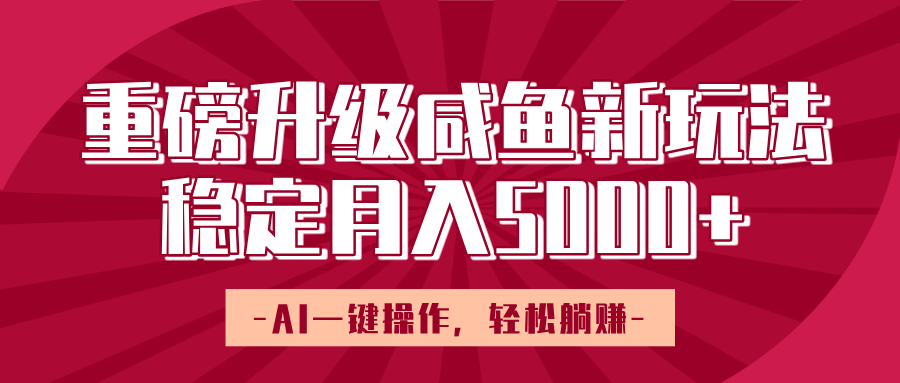 重磅升級咸魚新玩法，AI一鍵操作，輕松躺賺，穩定月入5000+
