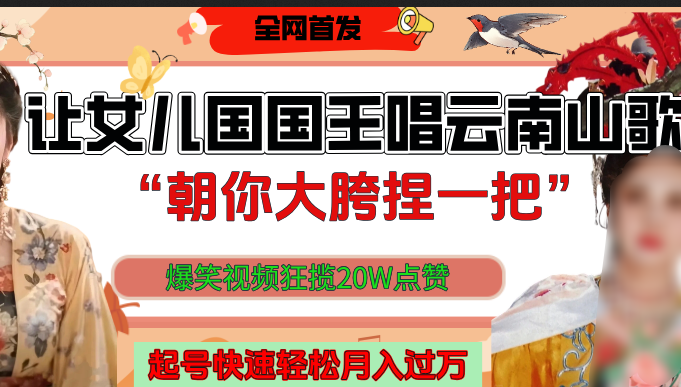 讓女兒國國王開口唱云南山歌“朝你大垮捏一把”，爆笑視頻狂攬點贊20W，熟練后起號快輕松月入過萬！