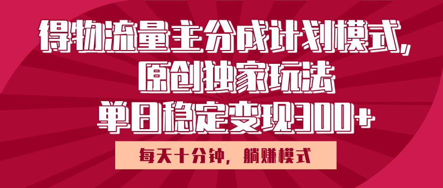 得物流量主原創獨家玩法，每天操作十分鐘，無腦躺賺，單日穩定變現多張