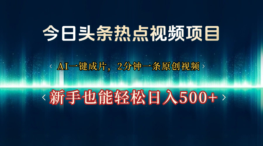 今日頭條熱點(diǎn)視頻項(xiàng)目， AI一鍵成片，2分鐘一條原創(chuàng)視頻，新手也能輕松日入500+