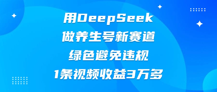 用DeepSeek做養生號新賽道，綠色避免違規，1條視頻收益3萬多
