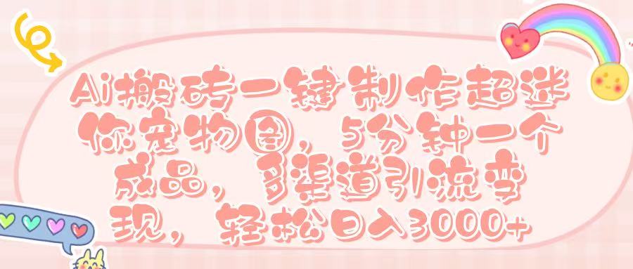 Ai 搬磚一鍵制作超迷你寵物圖，五分鐘一個成品，多渠道引流，輕松日入 3000?