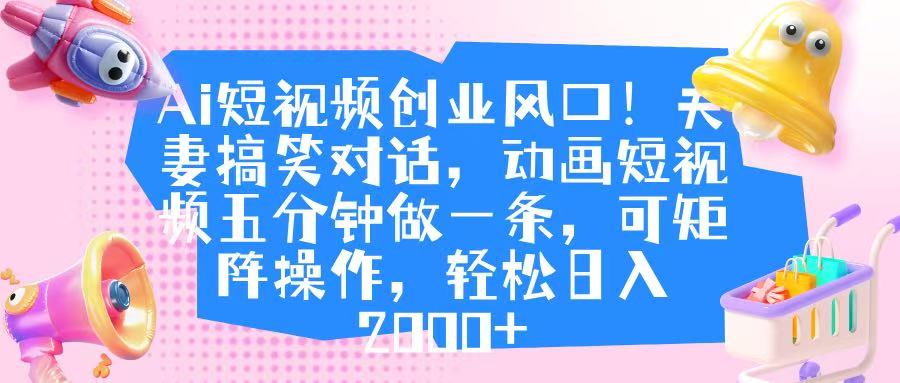 Ai短視頻創(chuàng)業(yè)風(fēng)口！夫妻搞笑對(duì)話，動(dòng)畫(huà)短視頻五分鐘做一條，可矩陣操作，輕松日入 2000+
