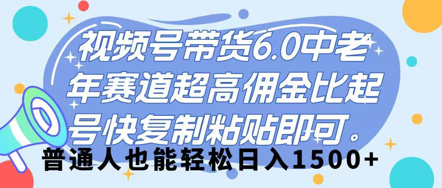 視頻號帶貨 6.0，中老年賽道，超高傭金比，起號快，復制粘貼即可，普通人也能輕松日入 1500?