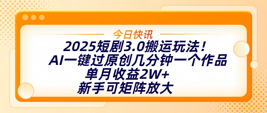 2025短劇3.0搬運玩法！AI一鍵過原創(chuàng)，幾分鐘一個作品，單月收益2W+，新手可矩陣放大