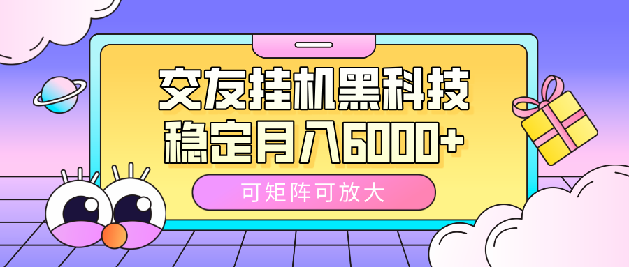 交友掛機黑科技,可矩陣可放大,穩定月入6000+