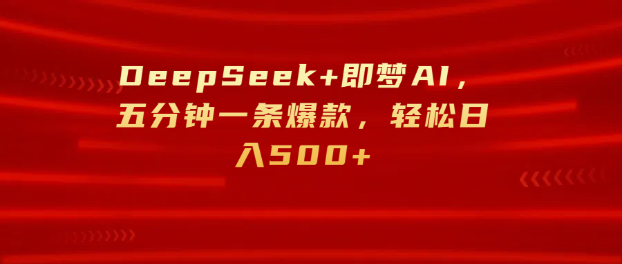 DeepSeek+即夢(mèng)AI,五分鐘一條爆款,輕松日入500+