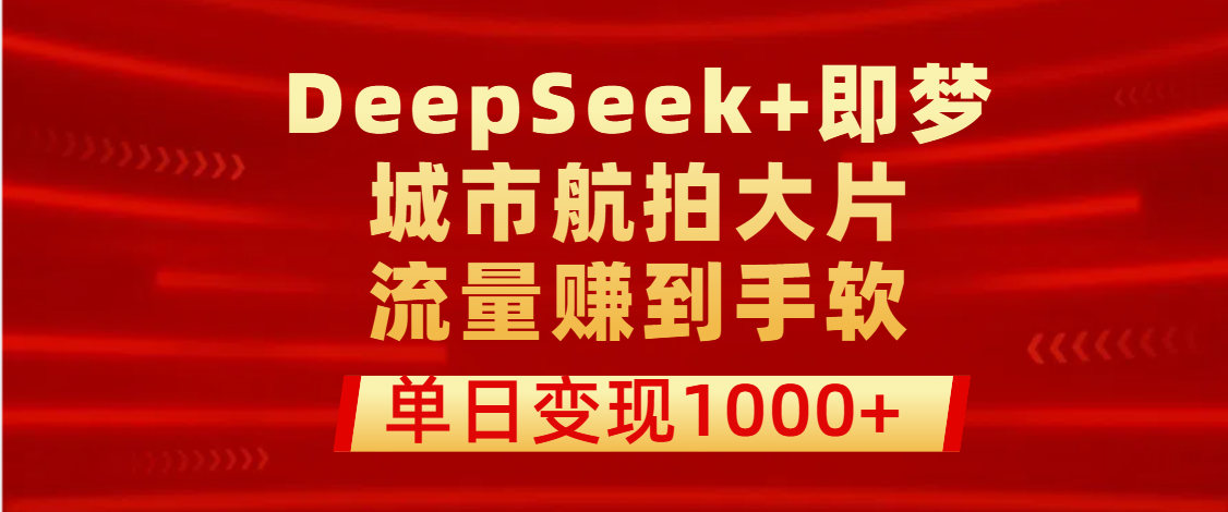 用DeepSeek+即夢做城市航拍大片，流量賺到手軟，單日變現1000+