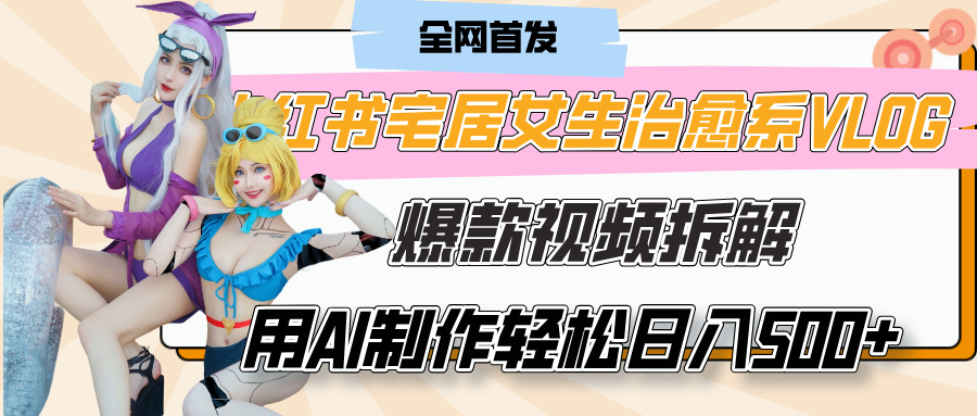小紅書宅居女生治愈系VLOG爆款視頻拆解，用AI制作也能輕松日入500+，有手就行！