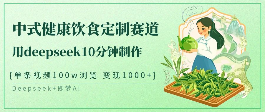 爆火中式健康飲食定制賽道，用deepseek10分鐘制作單條視頻100w瀏覽變現(xiàn)1000+