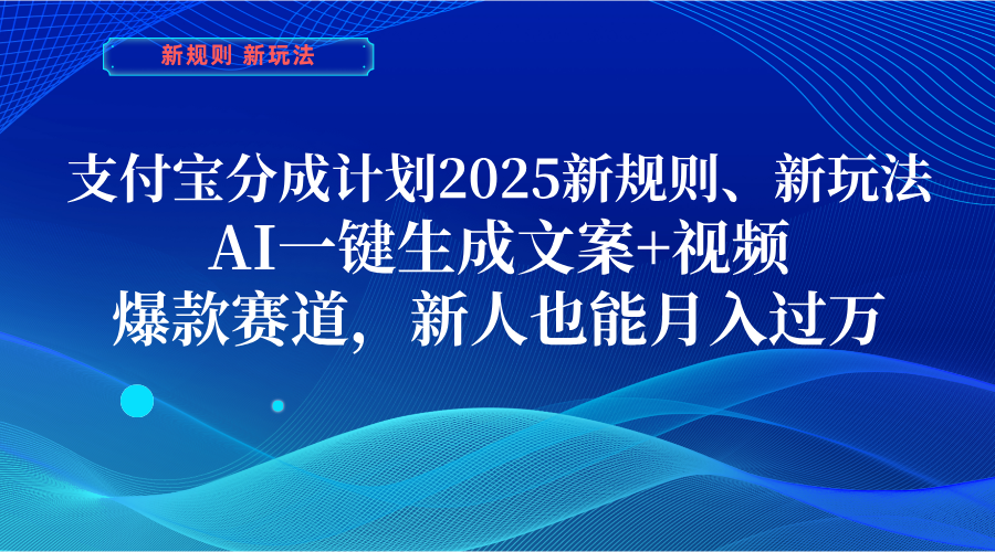支付寶分成計劃 2025新規則、新玩法,AI一鍵生成文案+視頻,爆款賽道,新人也能月入過萬