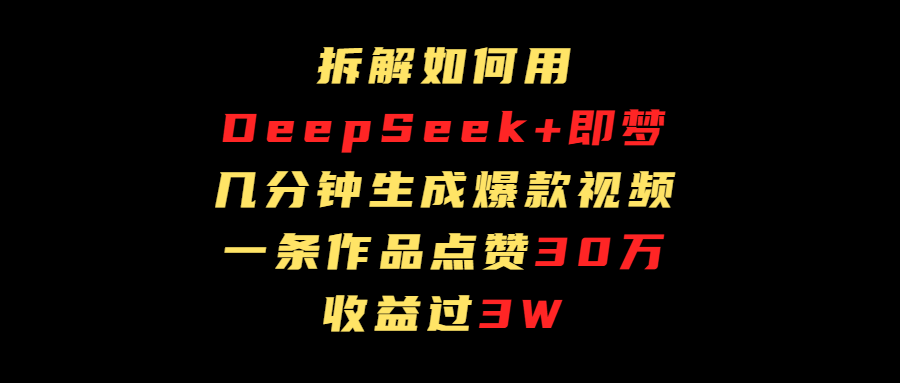 拆解如何用deep seek+即夢做爆款短視頻，一條作品收益過3萬
