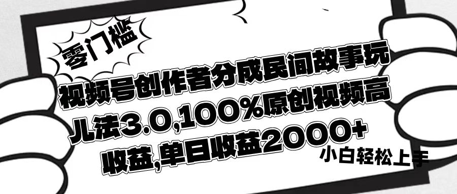 視頻號創作者分成民間故事玩兒法3.0，100%原創視頻高收益，單日收益2000+