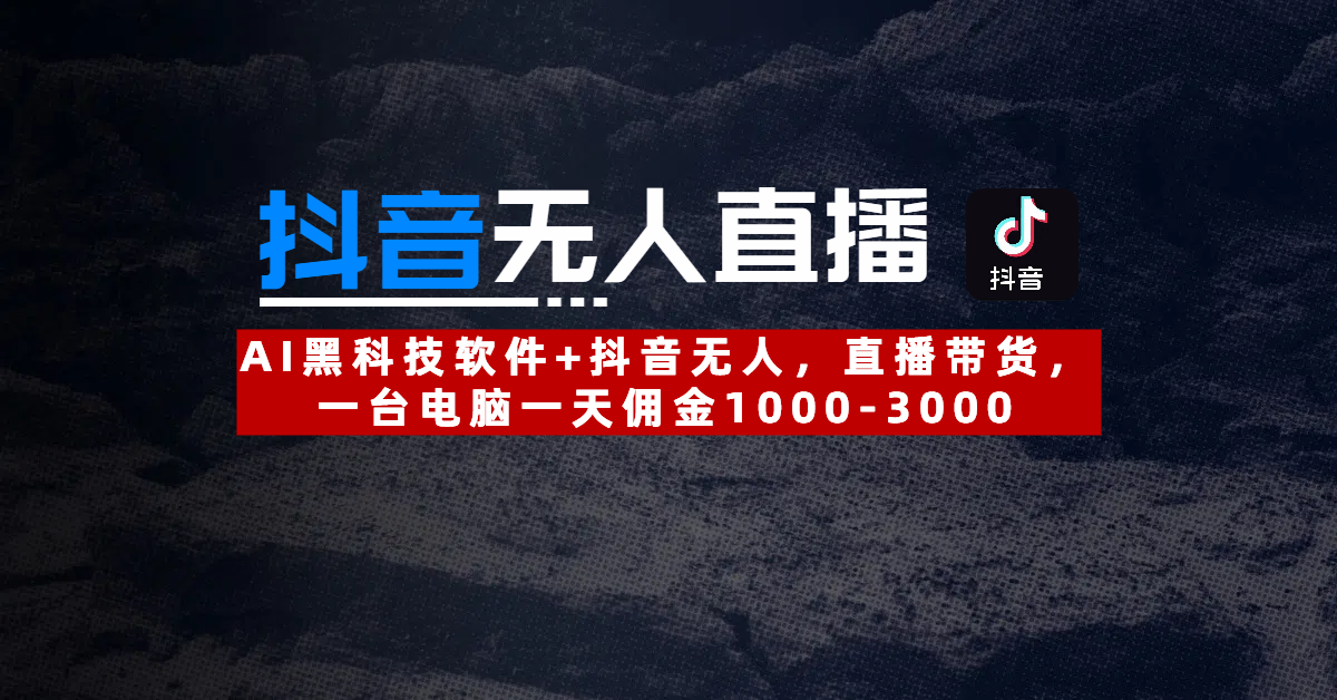 【抖音無人直播】AI黑科技軟件+抖音無人直播帶貨，一臺電腦一天傭金1000-3000