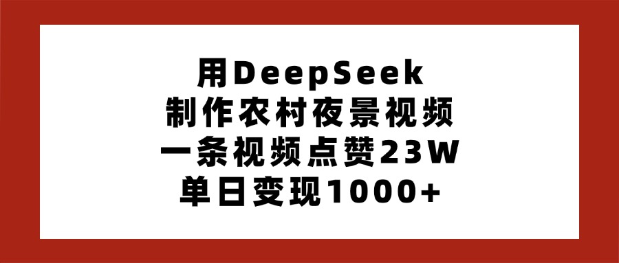 用DeepSeek制作農(nóng)村夜景視頻，一條視頻點(diǎn)贊23W，單日變現(xiàn)1000+