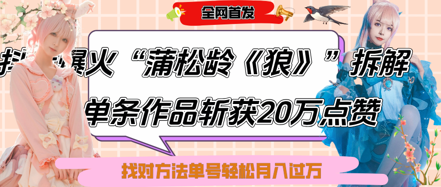 抖音爆火“蒲松齡《狼》”實戰拆解，僅6條作品漲粉24W,單條作品收獲20萬點贊，找對方法輕松起號月入過萬