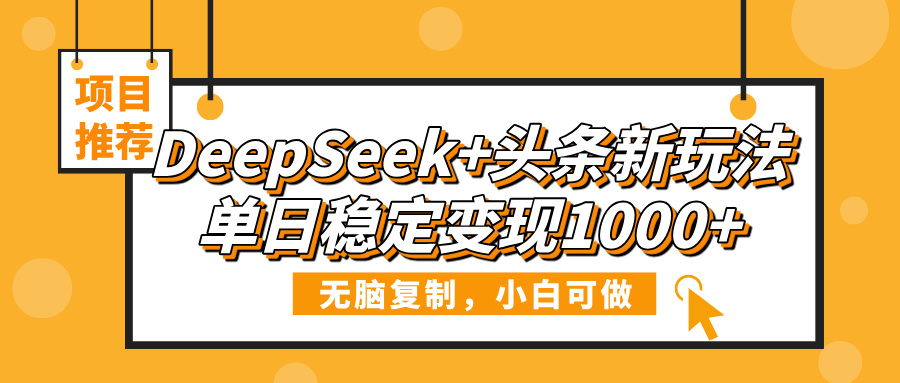 DeepSeek+頭條新玩法，無腦復(fù)制，小白可做，單日穩(wěn)定變現(xiàn)1000+