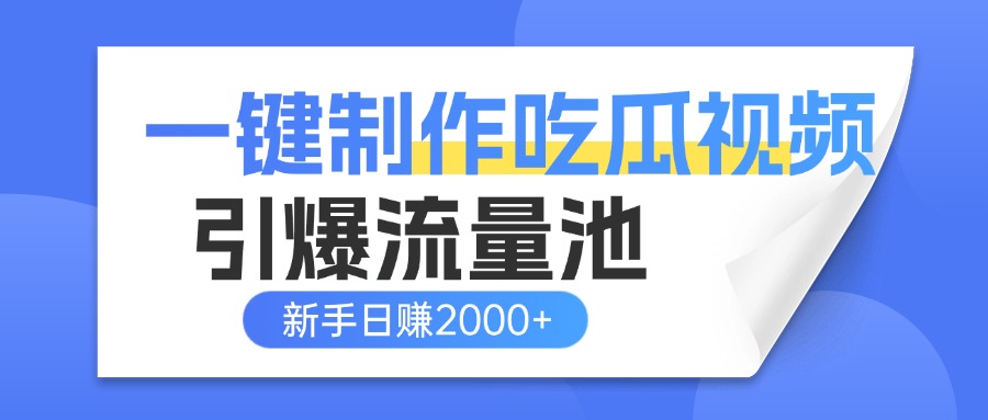 一鍵制作爆款吃瓜視頻，全平臺分發引爆流量池，新手3步上手日賺2000+【流量變現指南)