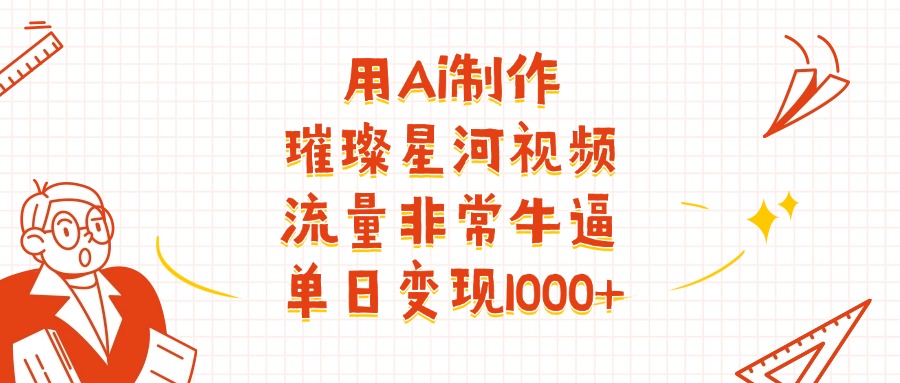 用Ai制作璀璨星河視頻，流量非常牛逼，單日變現1000+