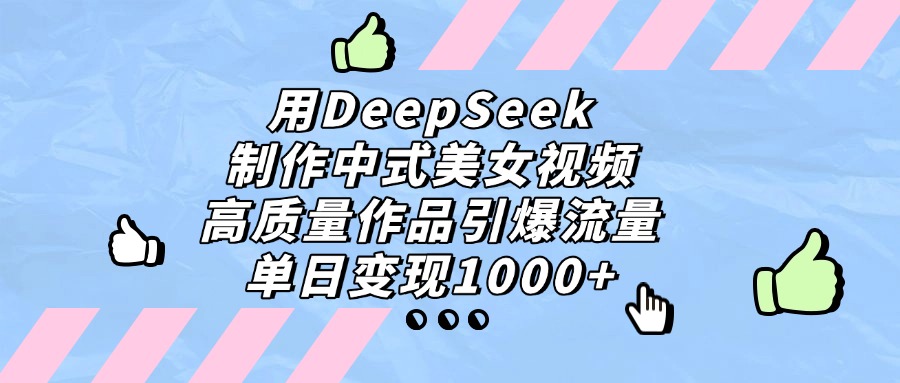 用DeepSeek制作中式美女視頻,高質量作品引爆流量,單日變現1000+