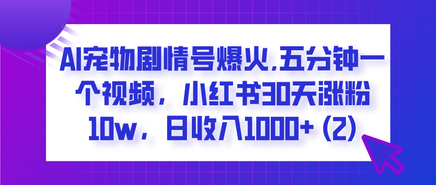 ?AI寵物劇情號爆火,五分鐘一個視頻，小紅書30天漲粉10w，日收入1000+