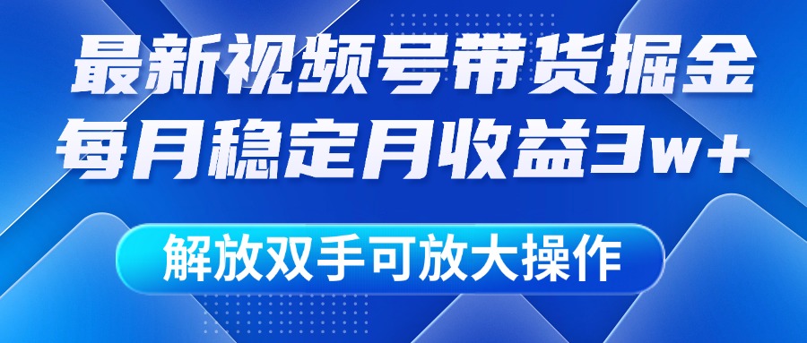 最新視頻號帶貨掘金項目，每月穩定月收益3w+，解放雙手，可放大操作