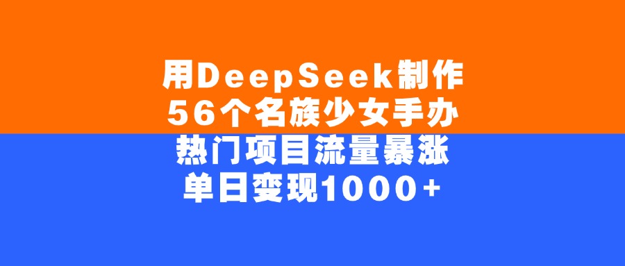 用DeepSeek制作56個名族少女手辦，熱門項目流量暴漲，單日變現1000+